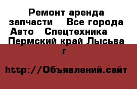 Ремонт,аренда,запчасти. - Все города Авто » Спецтехника   . Пермский край,Лысьва г.